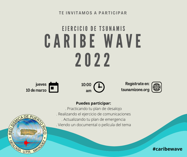 La Red Sísmica de Puerto Rico (RSPR), adscrita al Departamento de Geología del Recinto Universitario de Mayagüez (RUM), llevará a cabo el ejercicio de tsunami denominado Caribe Wave 2022, el jueves, 10 de marzo de 2022, desde las 10:00 a.m., por lo que invita a la comunidad a registrarse y participar en la decimocuarta edición del simulacro que se realizará en coordinación con varias agencias federales, locales y regionales.