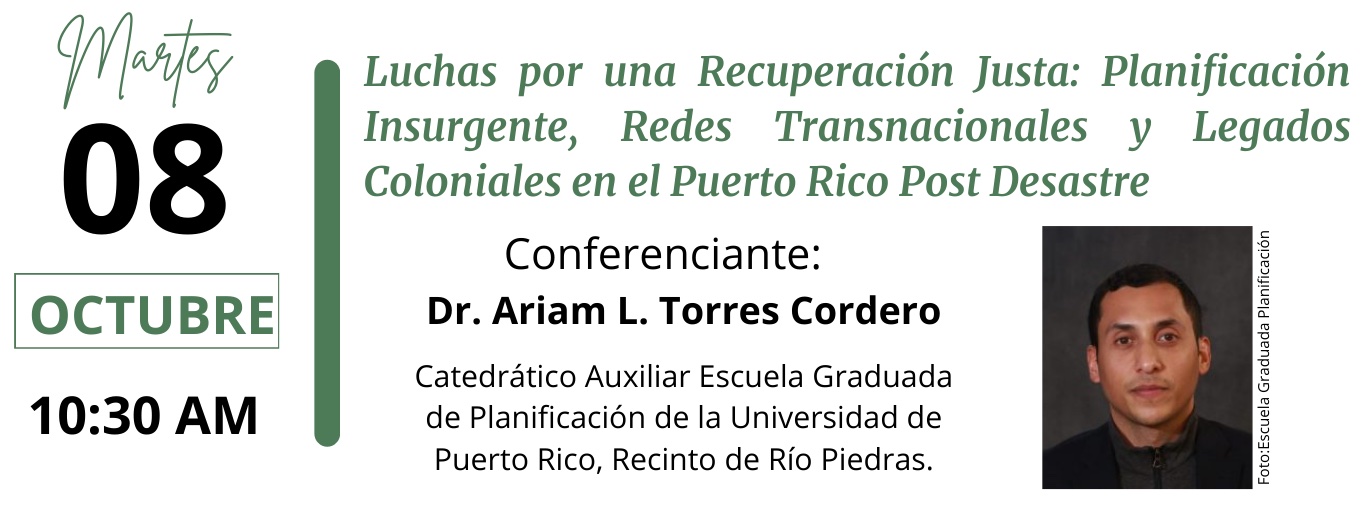 8va Edición Semana de las Ciencias Económicas. Conferencia del martes, 8 de octubre. Luchas por una Recuperación Justa: Planificación Insurgente, Redes Transnacionales y Legados Coloniales en el Puerto Rico Post Desastre. Conferenciante Dr. Ariam L. Torres Cordero.